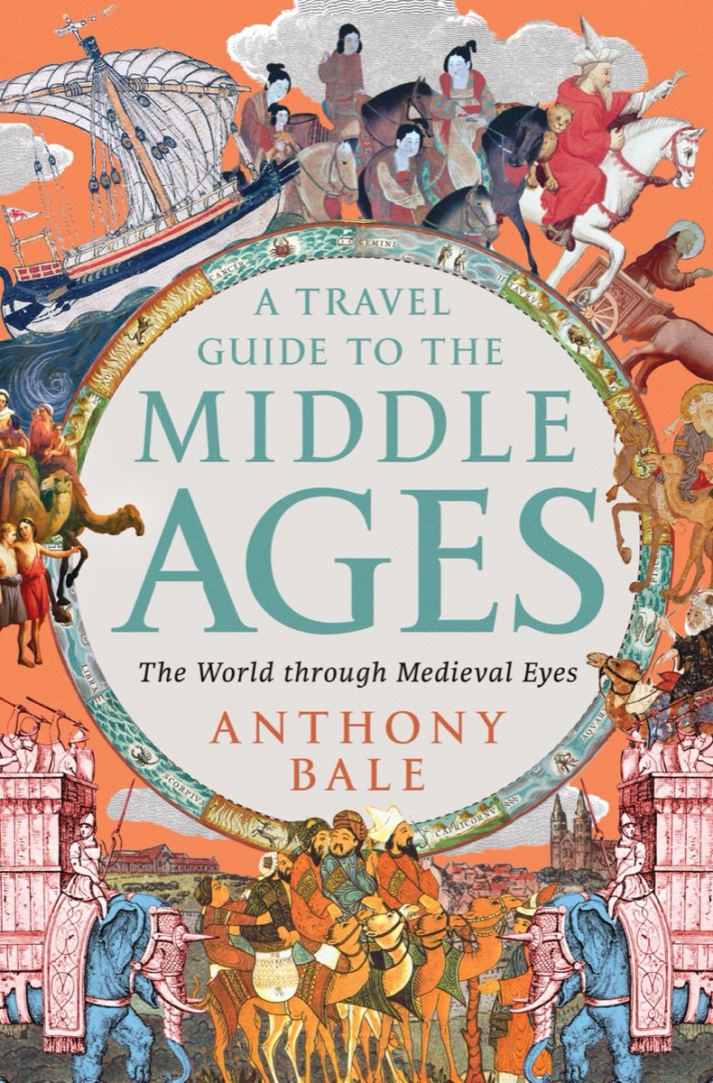 A Travel Guide To The Middle Ages The World Through Medieval Eyes Anthony Bale