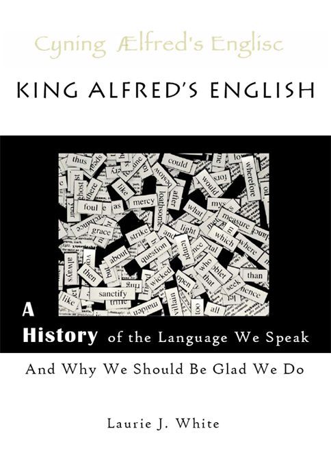 King Alfreds English A History Of The Language We Speak And Why We Should Be Glad We Do Laurie J White