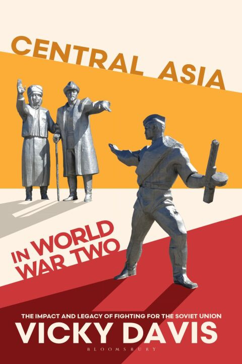 Central Asia In World War Two The Impact And Legacy Of Fighting For The Soviet Union 1st Edition Vicky Davis