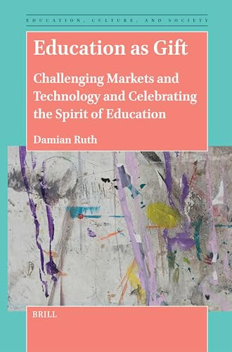 Education As Gift Challenging Markets And Technology And Celebrating The Spirit Of Education Damian Ruth