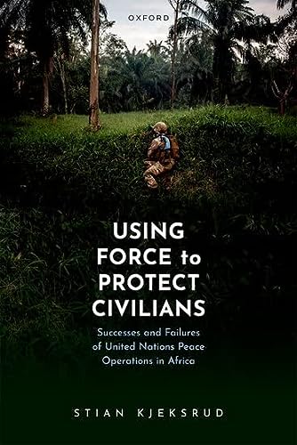 Using Force To Protect Civilians Successes And Failures Of United Nations Peace Operations In Africa Stian Kjeksrud