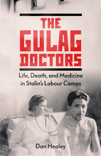 The Gulag Doctors Life Death And Medicine In Stalins Labour Camps Dan Healey