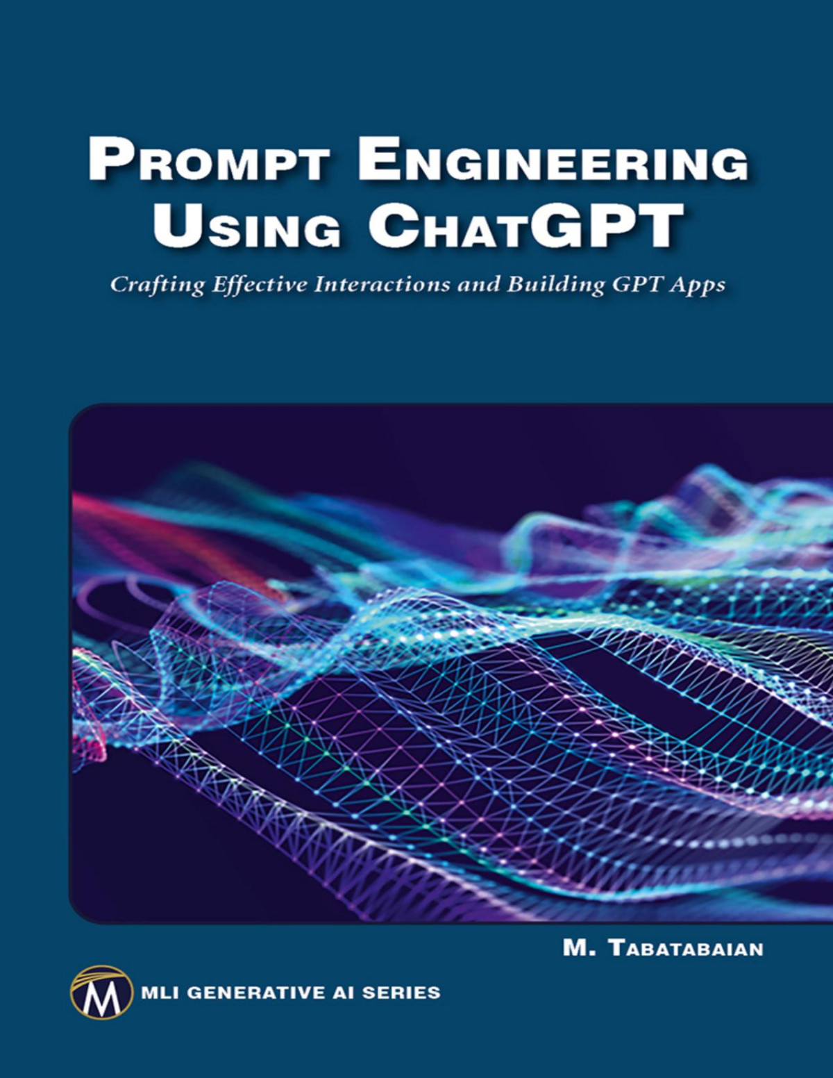 Prompt Engineering Using Chatgpt Crafting Effective Interactions And Building Gpt Apps Mli Generative Ai Series 1st Edition Tabatabaian Phd Peng