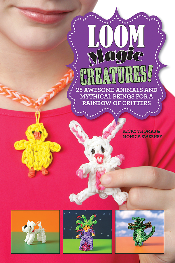 Loom Magic Creatures 25 Awesome Animals And Mythical Beings For A Rainbow Of Critters Becky Thomas Monica Sweeney