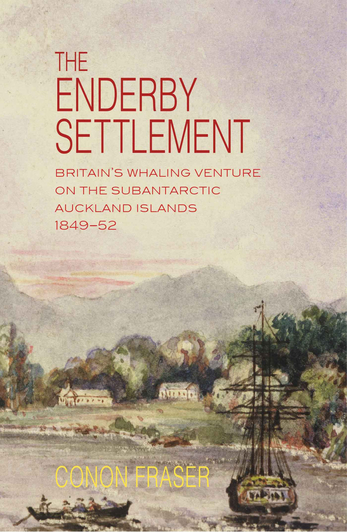 The Enderby Settlement Britains Whaling Venture On The Subantarctic Auckland Islands 184952 Conon Fraser