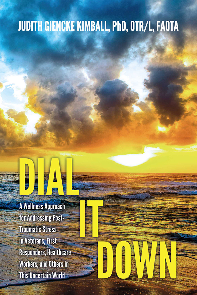 Dial It Down A Wellness Approach For Addressing Posttraumatic Stress In Veterans First Responders Healthcare Workers And Others In This Uncertain World Judith Kimball Otrl Faota