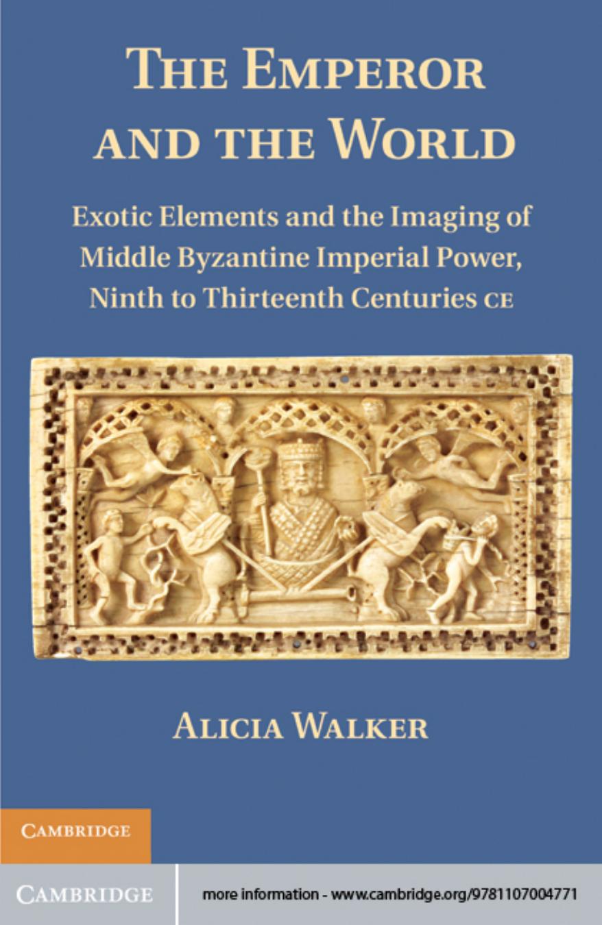 The Emperor And The World Exotic Elements And The Imaging Of Middle Byzantine Imperial Power Ninth To Thirteenth Centuries Ce Alicia Walker