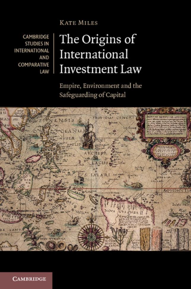 The Origins Of International Investment Law Empire Environment And The Safeguarding Of Capital Kate Miles