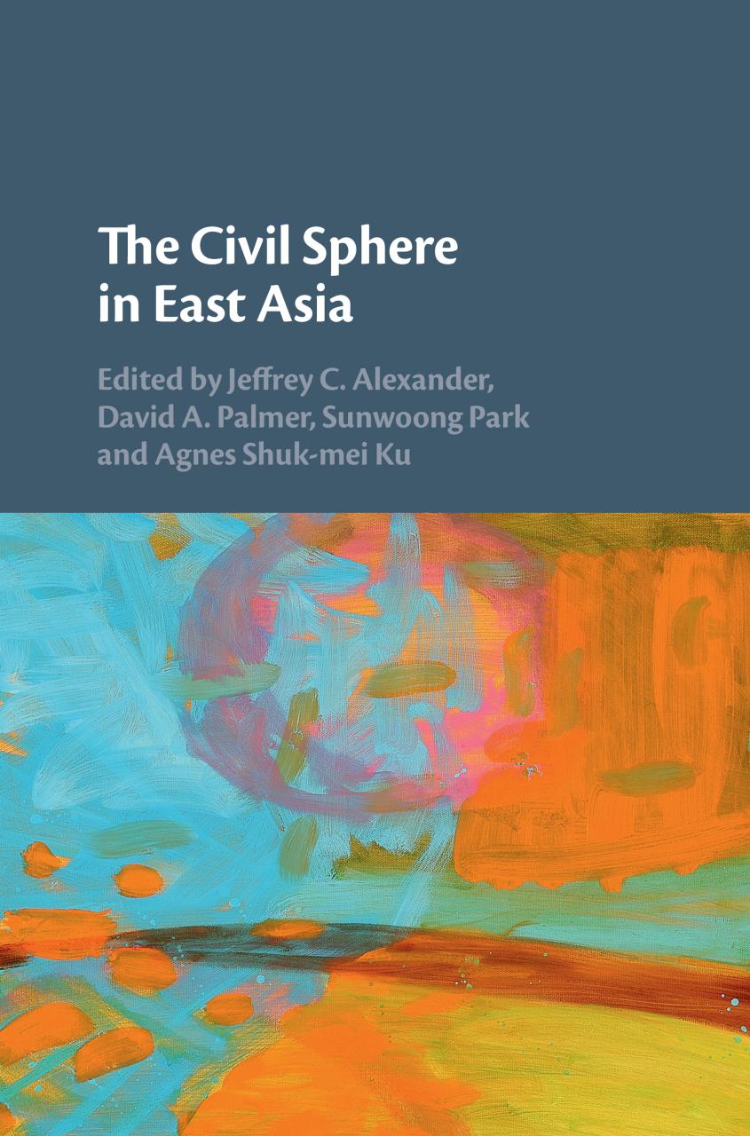The Civil Sphere In East Asia Jeffrey C Alexander David A Palmer Agnes Shukmei Ku Sunwoong Park