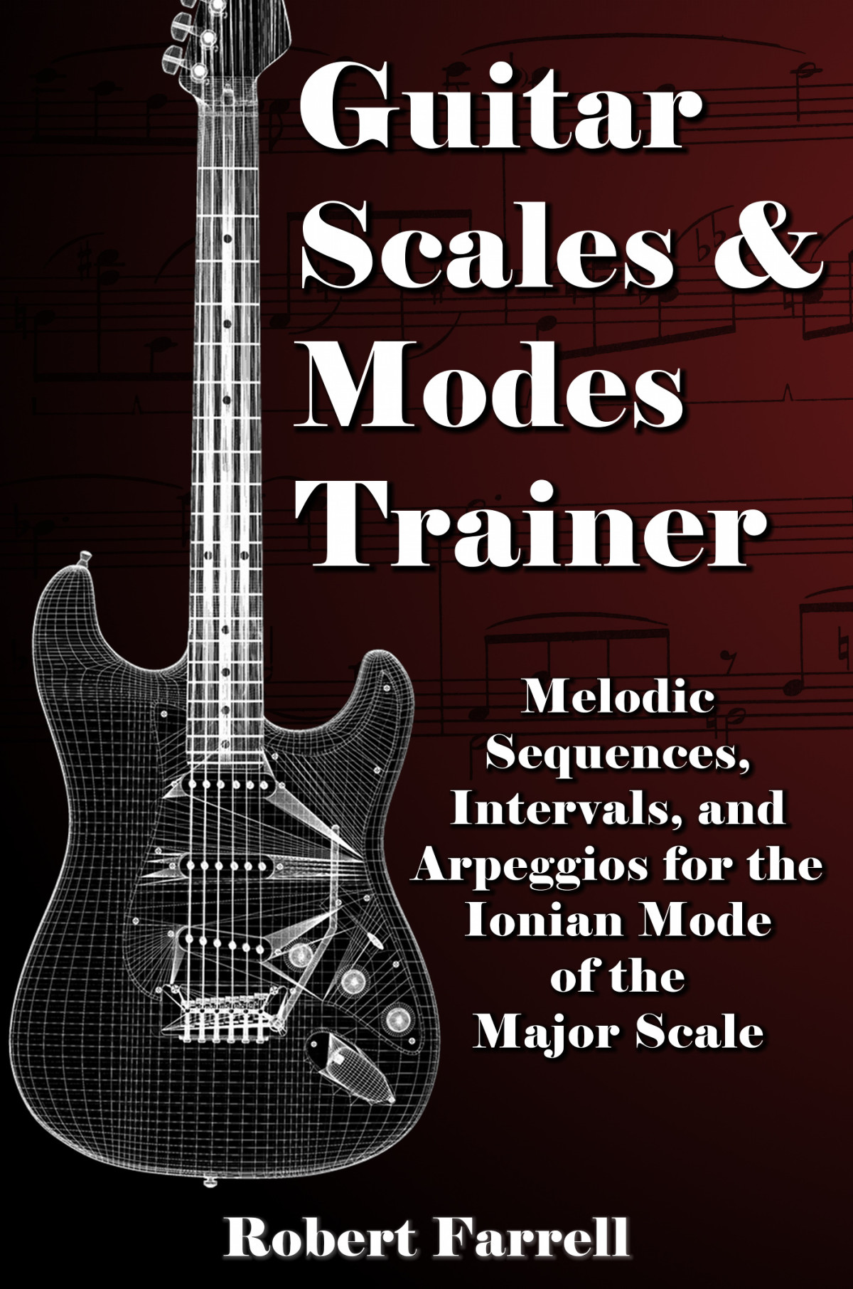 Guitar Scales And Modes Trainer Melodic Sequences Intervals And Arpeggios For The Ionian Mode Of The Major Scale Robert Farrell