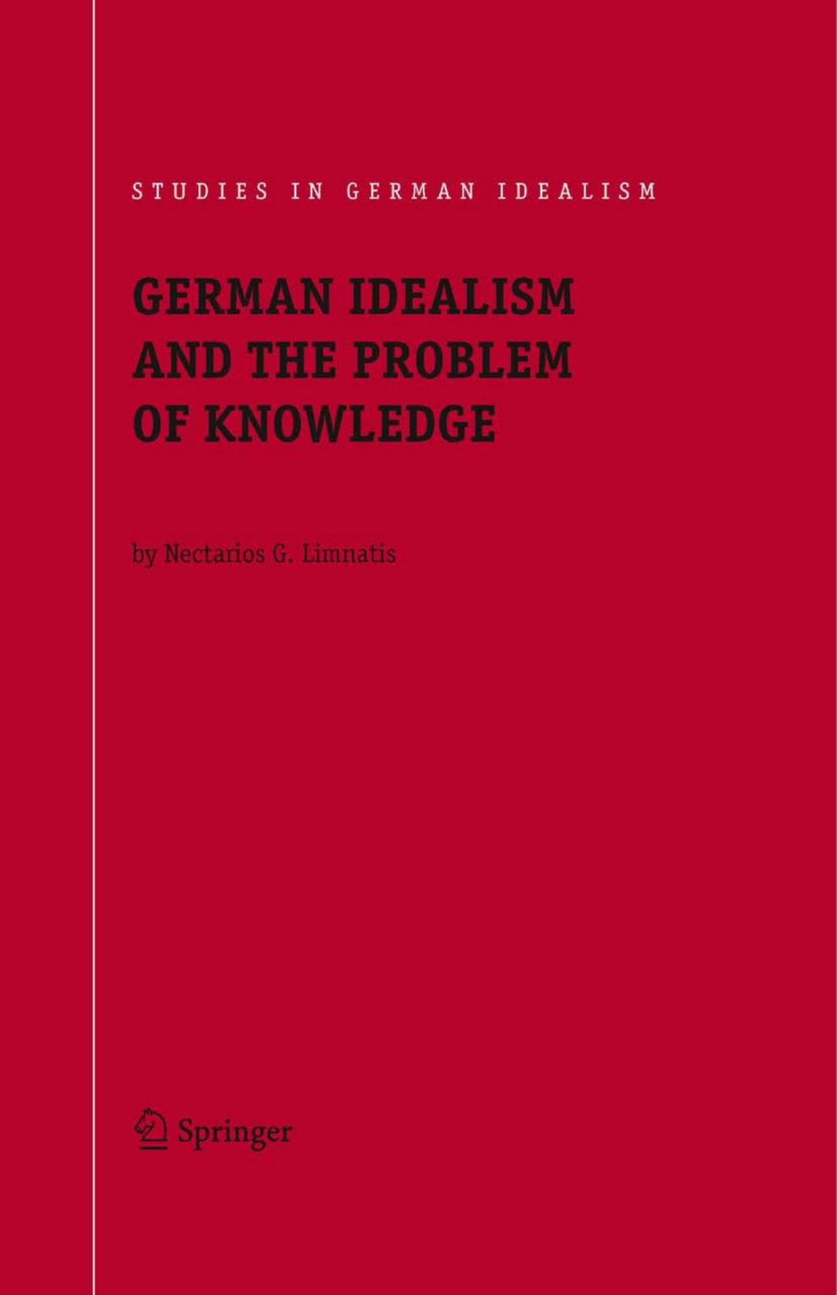 German Idealism And The Problem Of Knowledge Kant Fichte Schelling And Hegel Nectarios G Limnatis