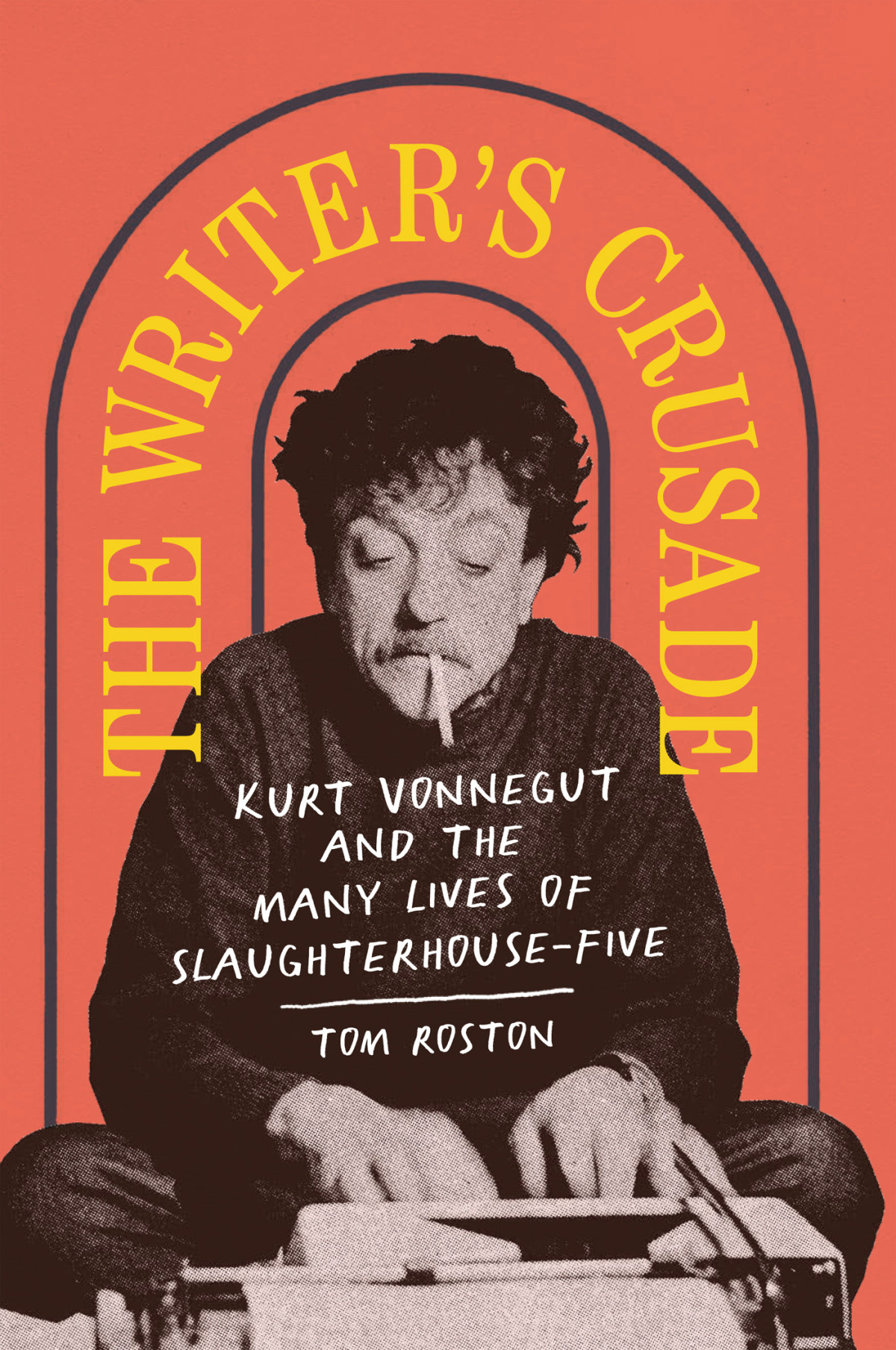 The Writers Crusade Kurt Vonnegut And The Many Lives Of Slaughterhousefive Tom Roston