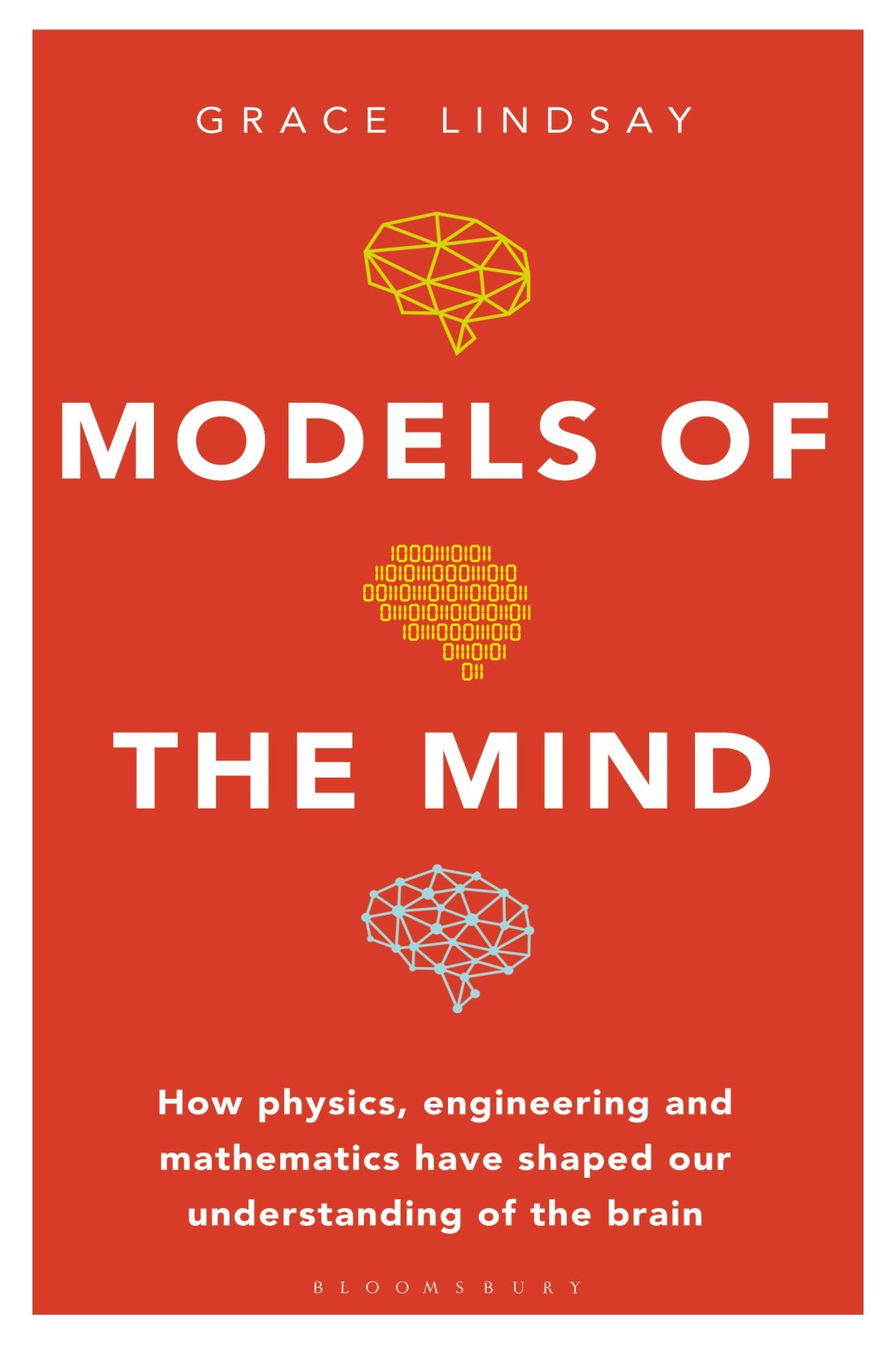 Models Of The Mind How Physics Engineering And Mathematics Have Shaped Our Understanding Of The Brain Grace Lindsay