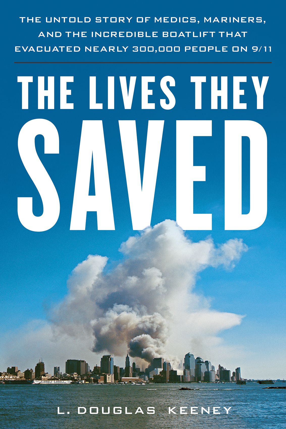 The Lives They Saved The Untold Story Of Medics Mariners And The Incredible Boatlift That Evacuated 300000 People On 911 L Douglas Keeney