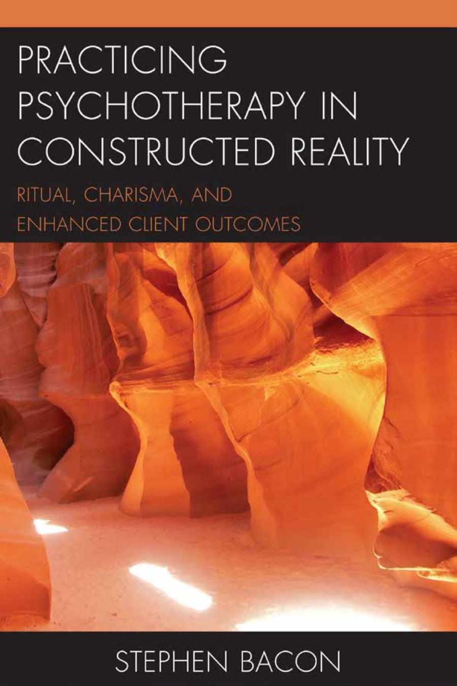 Practicing Psychotherapy In Constructed Reality Ritual Charisma And Enhanced Client Outcomes Stephen Bacon