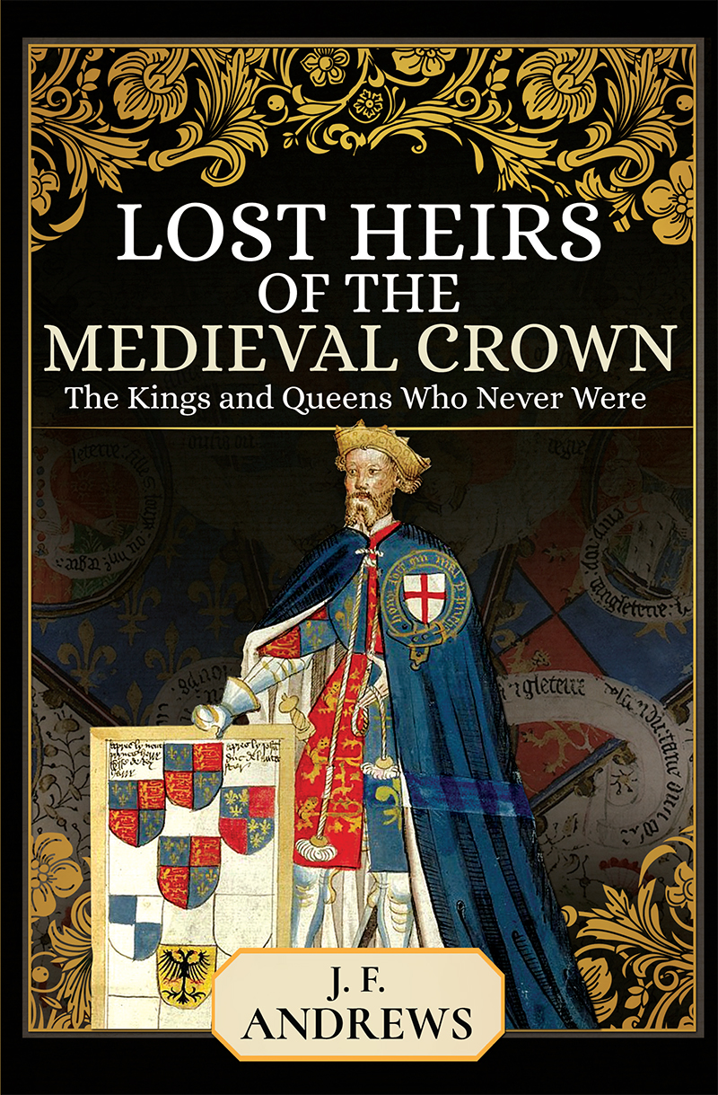 Lost Heirs Of The Medieval Crown The Kings And Queens Who Never Were J F Andrews