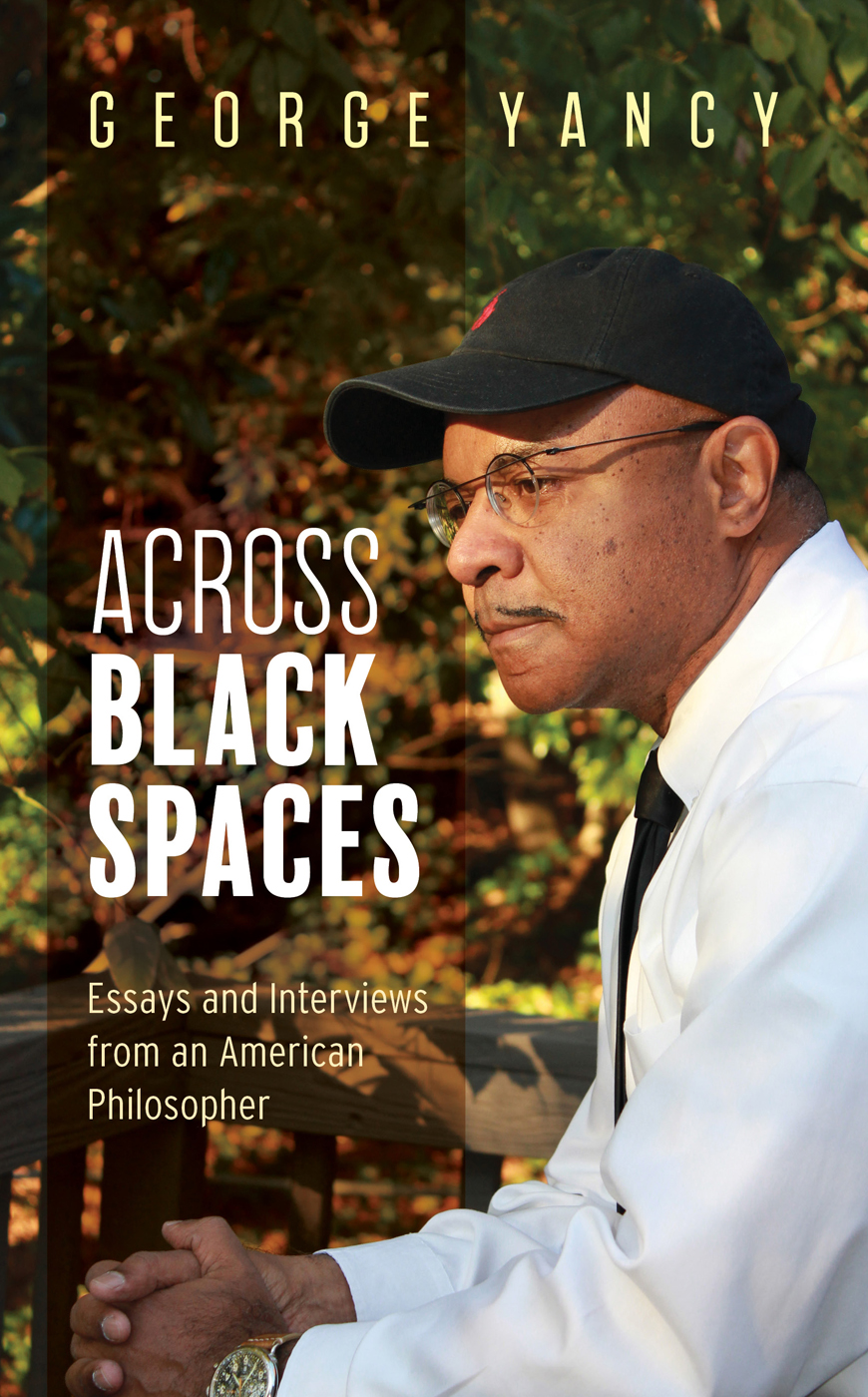 Across Black Spaces Essays And Interviews From An American Philosopher George Yancy