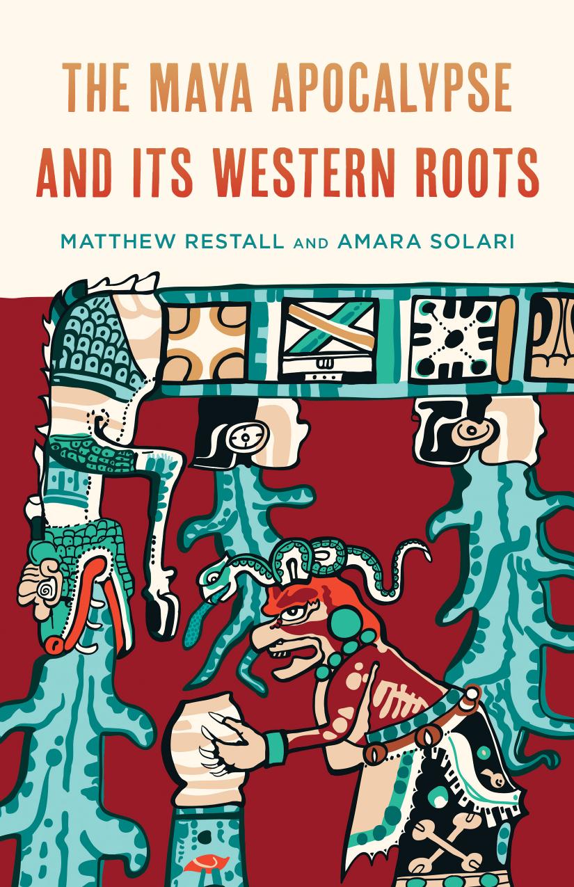 The Maya Apocalypse And Its Western Roots Matthew Restall Amara Solari