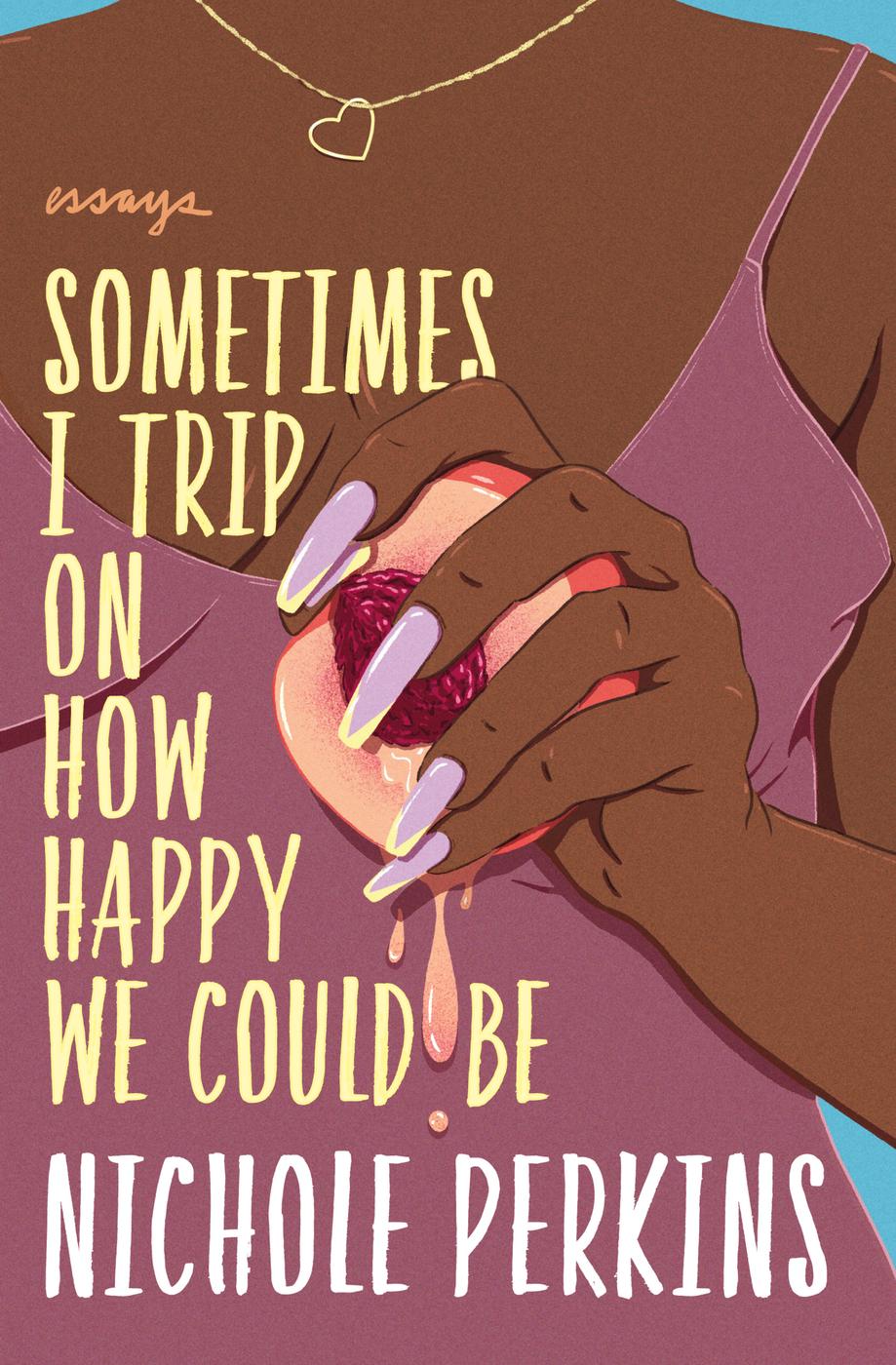 Sometimes I Trip On How Happy We Could Be Nichole Perkins