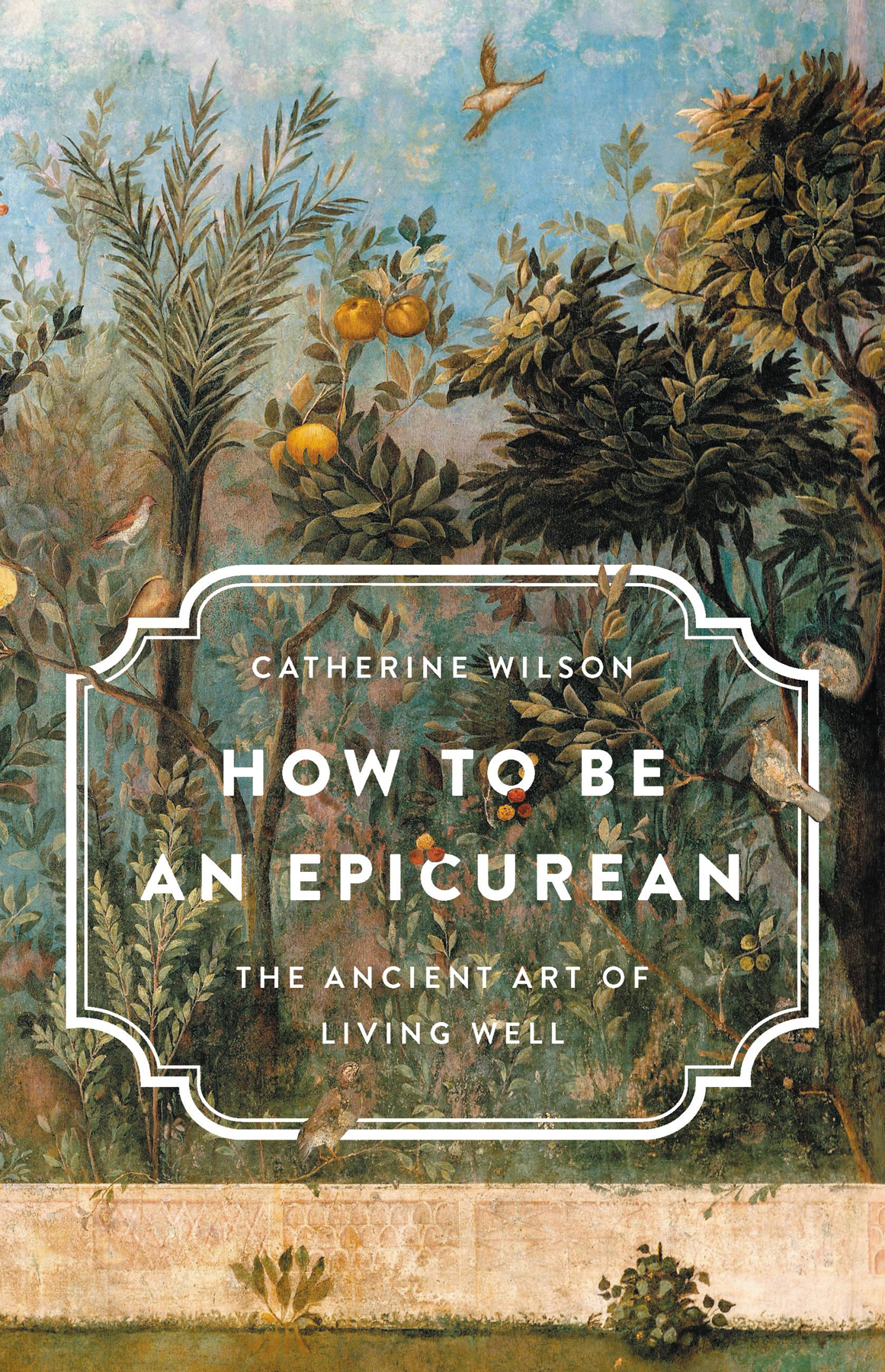 How To Be An Epicurean The Ancient Art Of Living Well Catherine Wilson