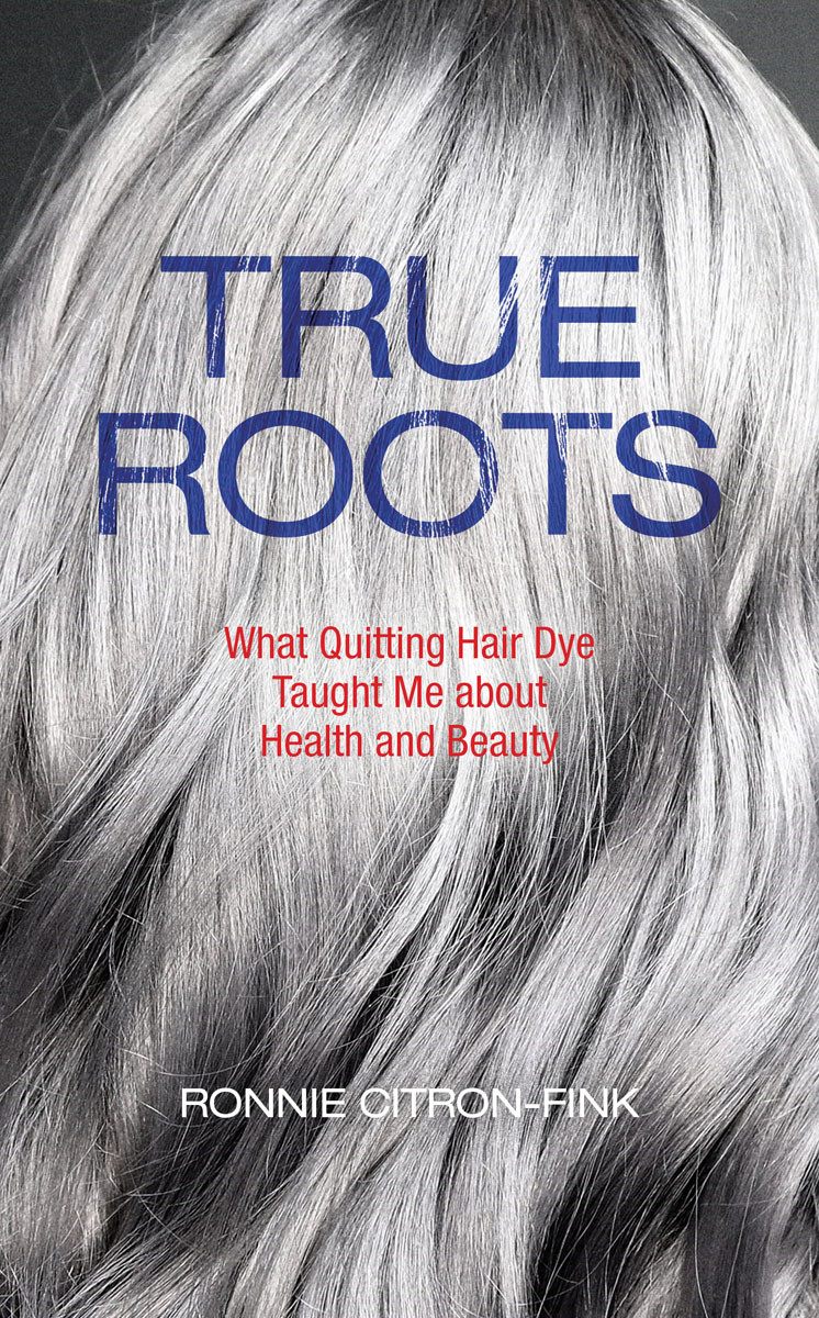True Roots What Quitting Hair Dye Taught Me About Health And Beauty Ronnie Citronfink