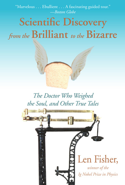 Scientific Discovery From The Brilliant To The Bizarre The Doctor Who Weighed The Soul And Other True Tales Len Fisher