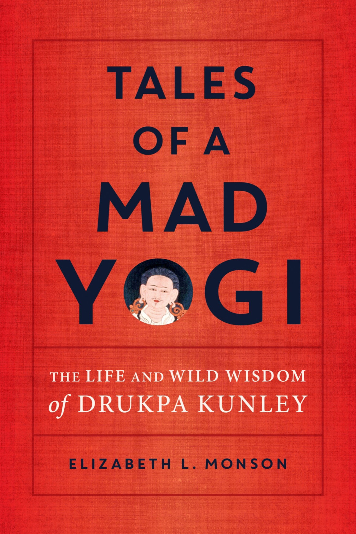 Tales Of A Mad Yogi The Life And Wild Wisdom Of Drukpa Kunley The Life And Wild Wisdom Of Drukpa Kunley Elizabeth Monson