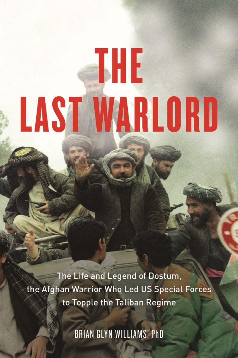The Last Warlord The Life And Legend Of Dostum The Afghan Warrior Who Led Us Special Forces To Topple The Taliban Re Brian Williams