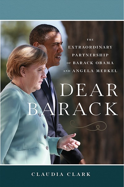 Dear Barack The Extraordinary Partnership Of Barack Obama And Angela Merkel Claudia Clark