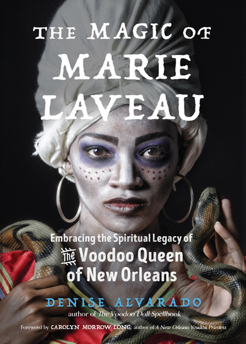 The Magic Of Marie Laveau Embracing The Spiritual Legacy Of The Voodoo Queen Of New Orleans Denise Alvarado
