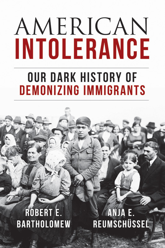 American Intolerance Our Dark History Of Demonizing Immigrants Robert E Bartholomew Anja Reumschuessel