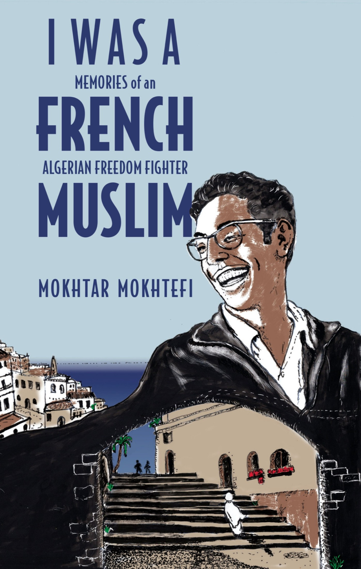 I Was A French Muslim Memories Of An Algerian Freedom Fighter Memories Of An Algerian Freedom Fighter Mokhtar Mokhtefi