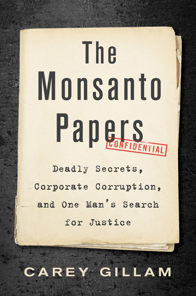 The Monsanto Papers Deadly Secrets Corporate Corruption And One Mans Search For Justice Carey Gillam