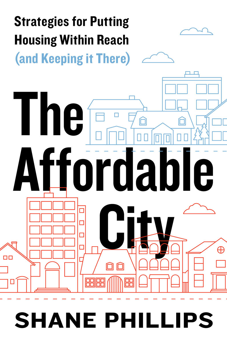 The Affordable City Strategies For Putting Housing Within Reach And Keeping It There Shane Phillips