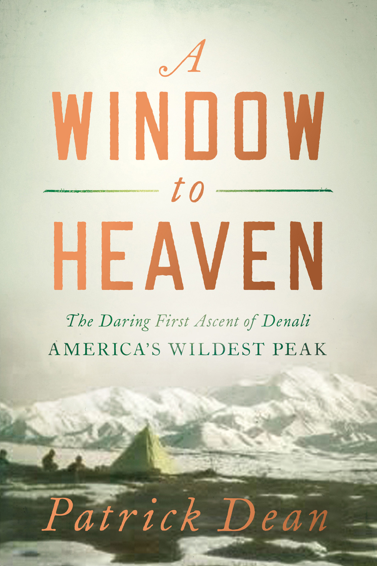 A Window To Heaven The Daring First Ascent Of Denali Americas Wildest Peak Patrick Dean
