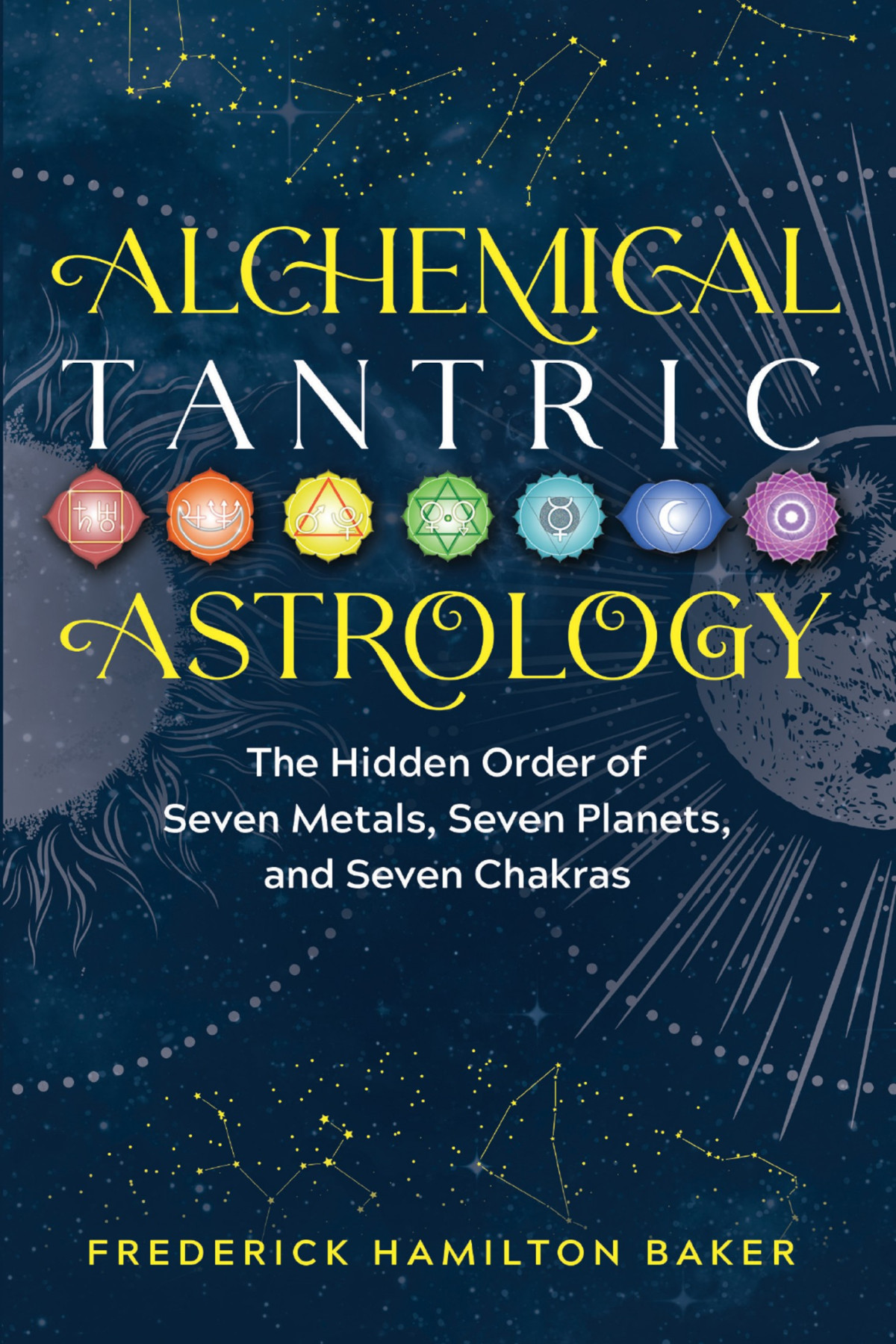 Alchemical Tantric Astrology The Hidden Order Of Seven Metals Seven Planets And Seven Chakras Frederick Hamilton Baker