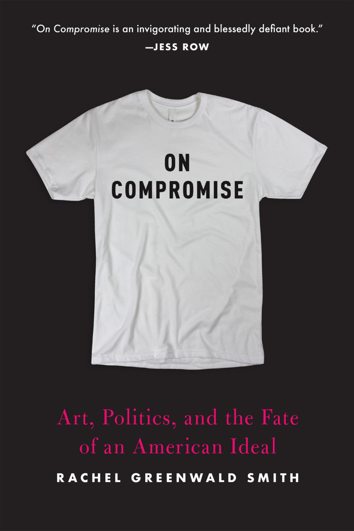 On Compromise Art Politics And The Fate Of An American Ideal Rachel Greenwald Smith