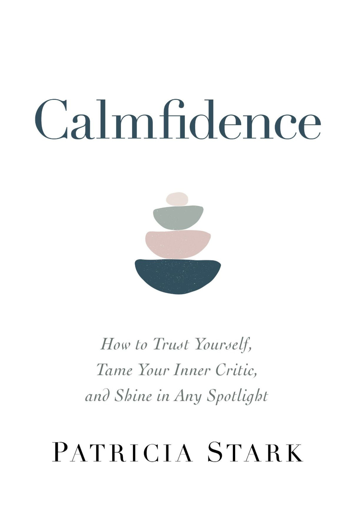 Calmfidence How To Trust Yourself Tame Your Inner Critic And Shine In Any Spotlight How To Trust Yourself Tame Your Inner Critic And Shine In Any Spotlight Patricia Stark