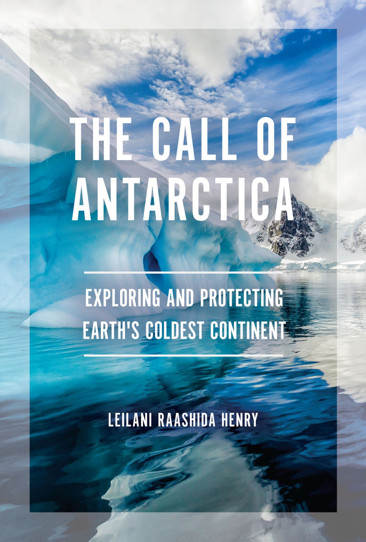 The Call Of Antarctica Exploring And Protecting Earths Coldest Continent Leilani Raashida Henry