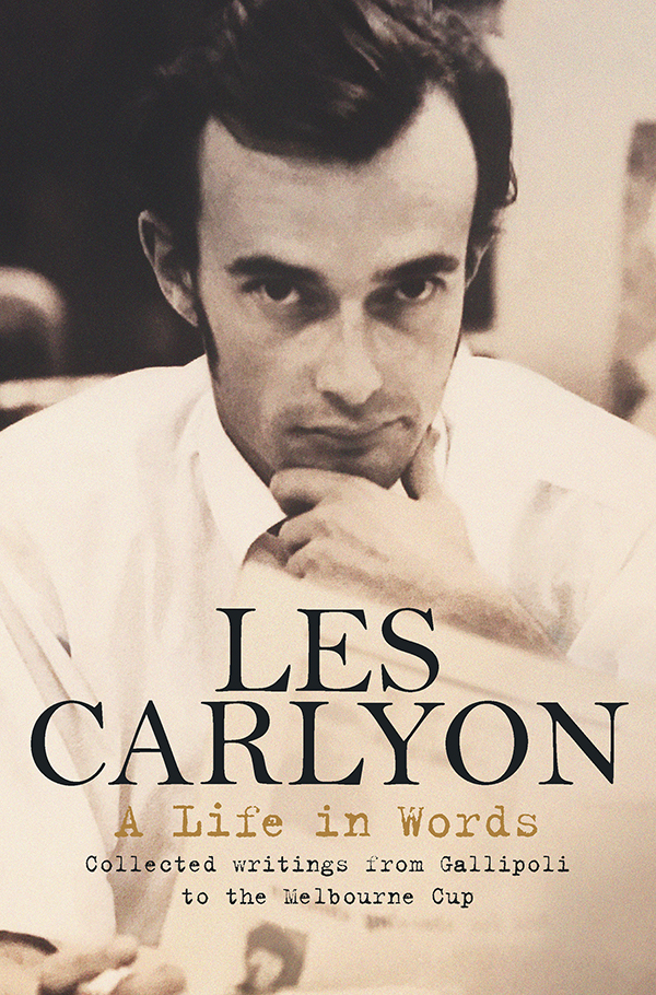 A Life In Words Collected Writings From Gallipoli To The Melbourne Cup Les Carlyon