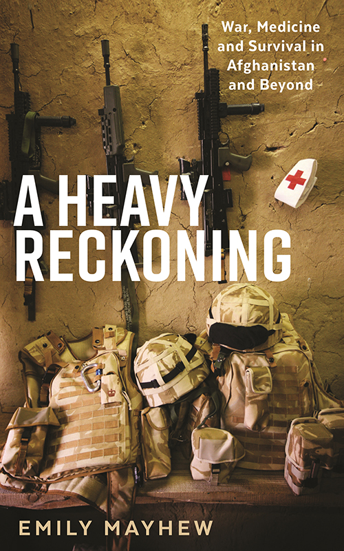 A Heavy Reckoning War Medicine And Survival In Afghanistan And Beyond Emily Mayhew