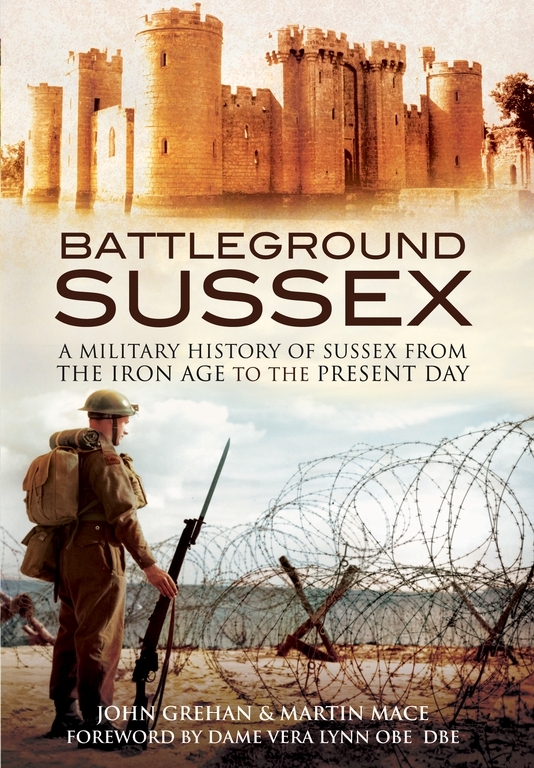 Battleground Sussex A Military History Of Sussex From The Iron Age To The Present Day John Grehan