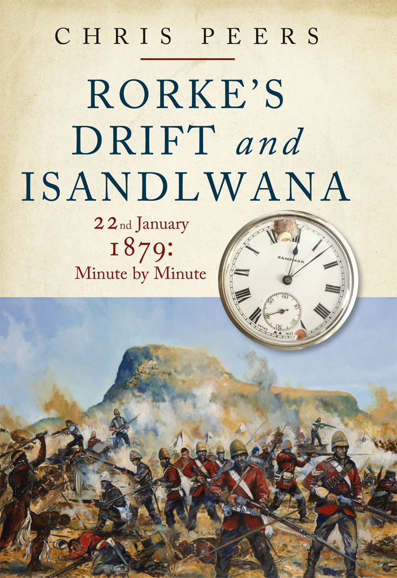 Rorkes Drift And Isandlwana 22nd January 1879 Minute By Minute Chris Peers