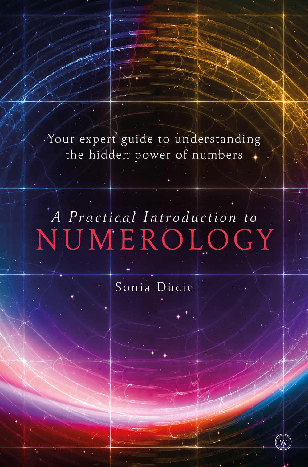 A Practical Introduction To Numerology Your Expert Guide To Understanding The Hidden Power Of Numbers Sonia Ducie