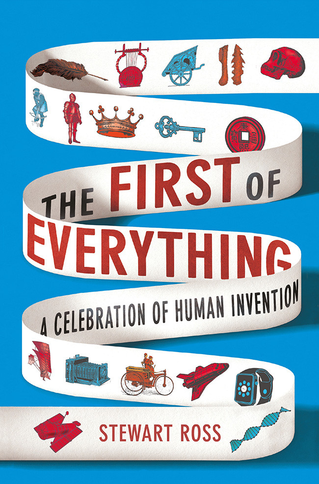 The First Of Everything A History Of Human Invention Innovation And Discovery Stewart Ross