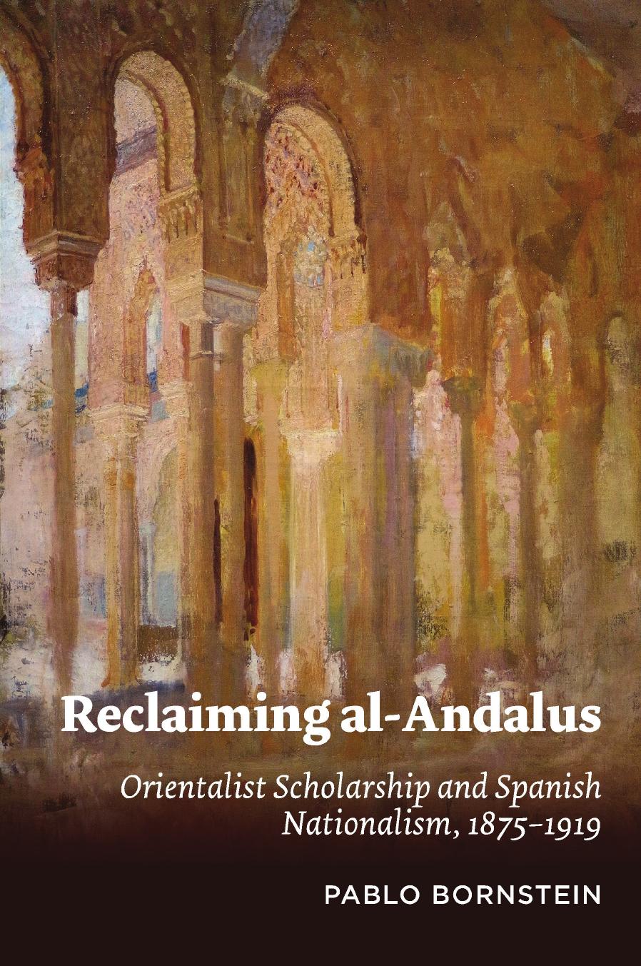 Reclaiming Alandalus Orientalist Scholarship And Spanish Nationalism 18751919 Pablo Bornstein