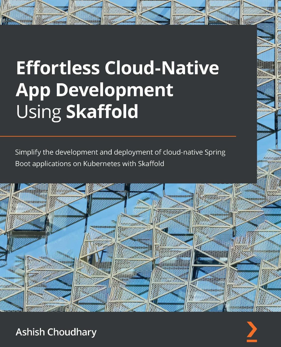 Effortless Cloudnative Apps Development Using Skaffold Simplify The Development And Deployment Of Cloudnative Spring Boot Microservices On Kubernetes With Skaffold Ashish Choudhary