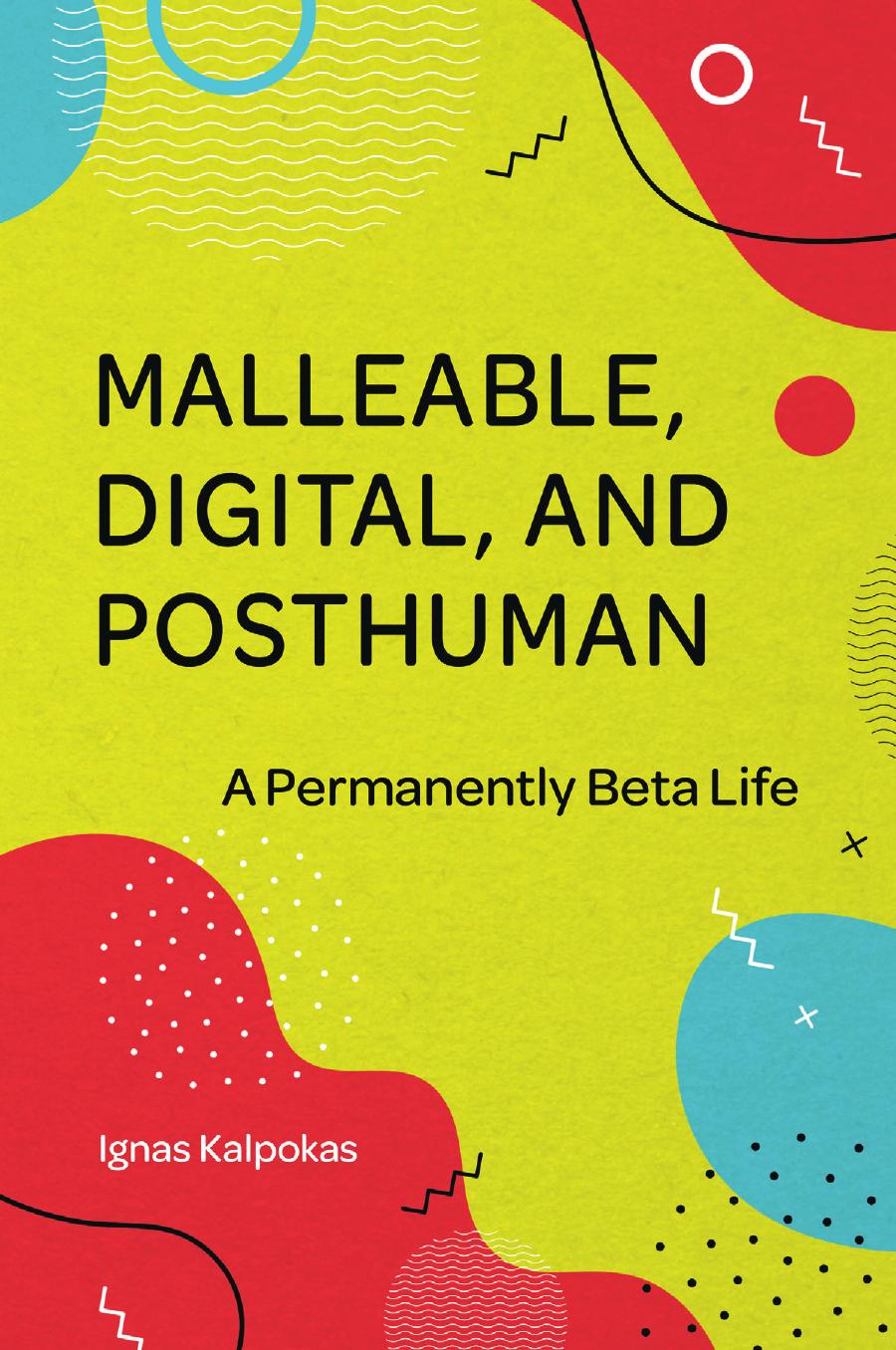 Malleable Digital And Posthuman A Permanently Beta Life Ignas Kalpokas