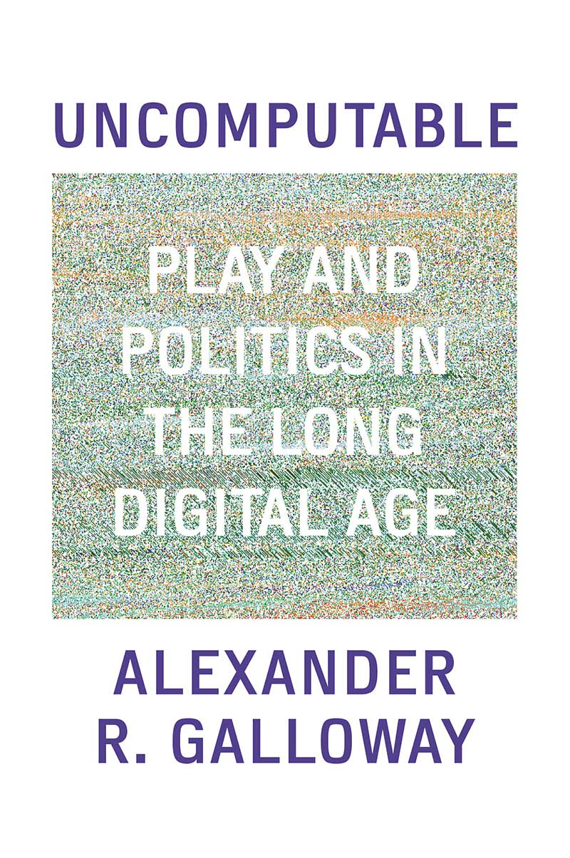 Uncomputable Play And Politics In The Long Digital Age Alexander Galloway