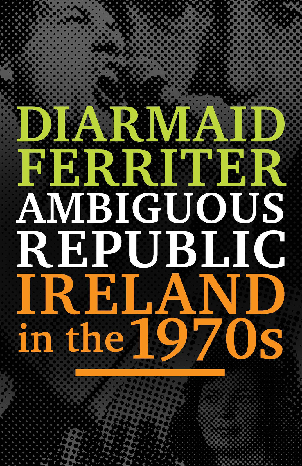 Ambiguous Republic Ireland In The 1970s Diarmaid Ferriter